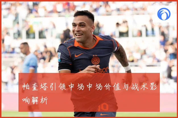 帕奎塔引领中场中场价值与战术影响解析