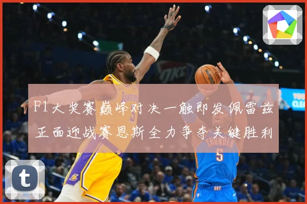 F1大奖赛巅峰对决一触即发佩雷兹正面迎战赛恩斯全力争夺关键胜利荣耀之战即将上演