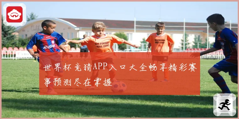 世界杯竞猜APP入口大全畅享精彩赛事预测尽在掌握