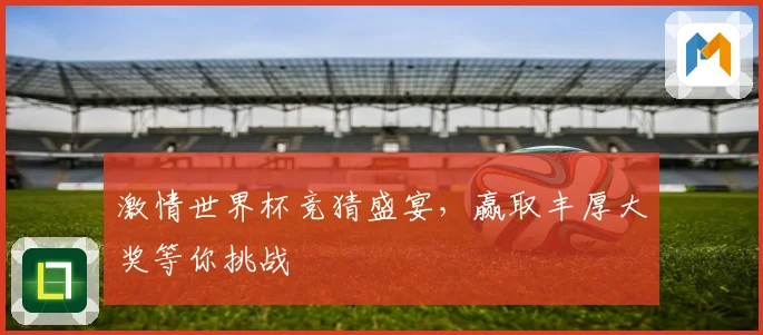 激情世界杯竞猜盛宴，赢取丰厚大奖等你挑战