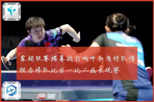 蒙超联赛揭幕战打响呼和浩特队惜败赤峰队比分一比二成长观察