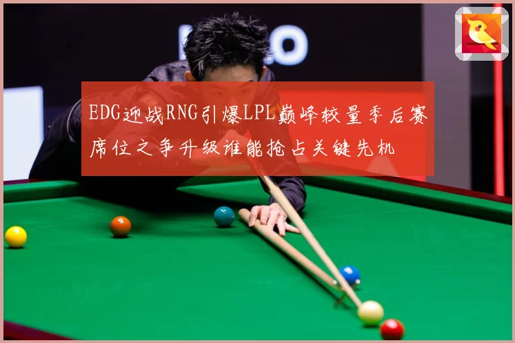 EDG迎战RNG引爆LPL巅峰较量季后赛席位之争升级谁能抢占关键先机