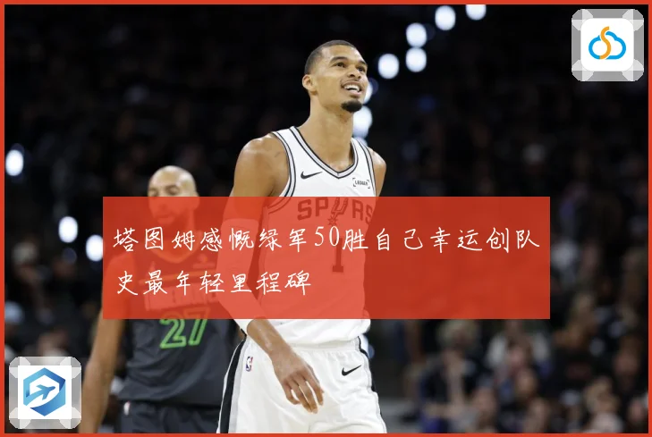 塔图姆感慨绿军50胜自己幸运创队史最年轻里程碑