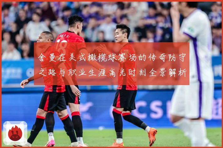 舍曼在美式橄榄球赛场的传奇防守之路与职业生涯高光时刻全景解析