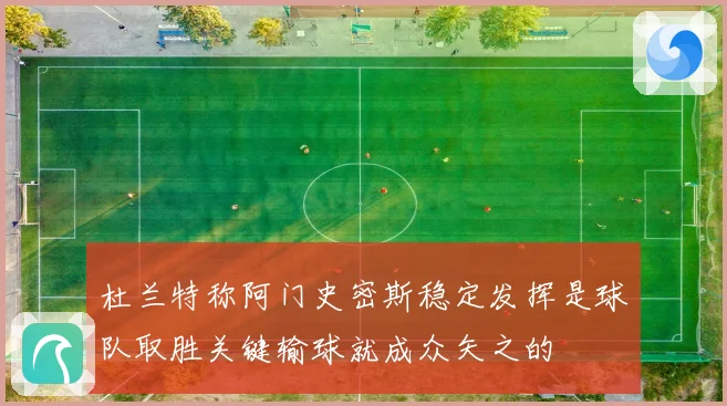 杜兰特称阿门史密斯稳定发挥是球队取胜关键输球就成众矢之的