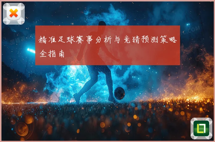 精准足球赛事分析与竞猜预测策略全指南