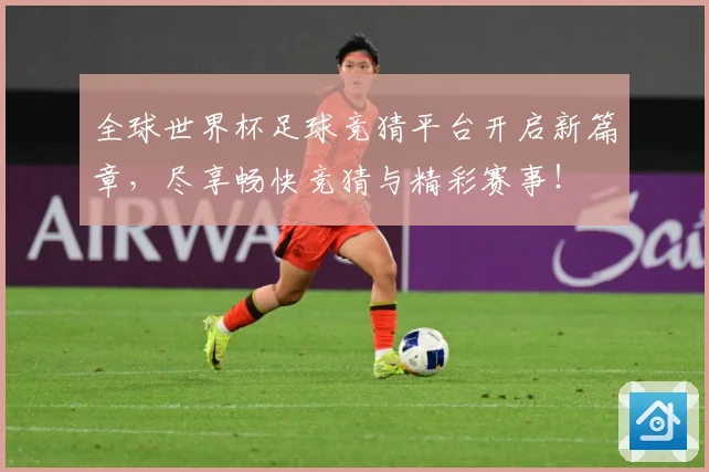 全球世界杯足球竞猜平台开启新篇章，尽享畅快竞猜与精彩赛事！