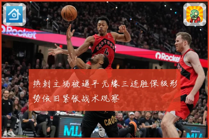 热刺主场被逼平无缘三连胜保级形势依旧紧张战术观察