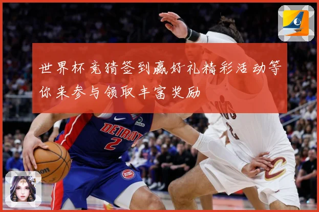 世界杯竞猜签到赢好礼精彩活动等你来参与领取丰富奖励