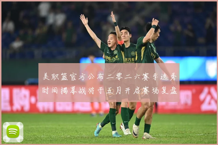 美职篮官方公布二零二六赛季选秀时间揭幕战将于五月开启赛场复盘