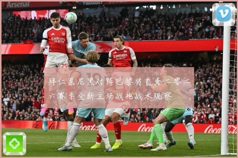 拜仁慕尼黑对阵巴黎将首秀二零二六赛季全新主场战袍战术观察