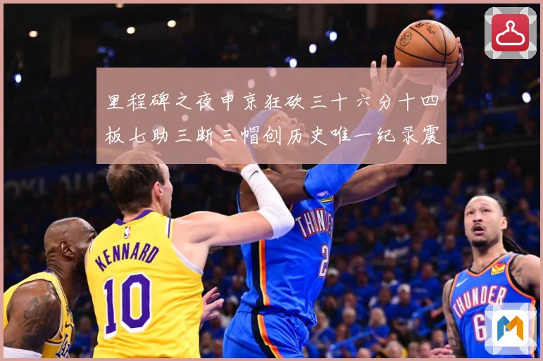 里程碑之夜申京狂砍三十六分十四板七助三断三帽创历史唯一纪录震赛场复盘