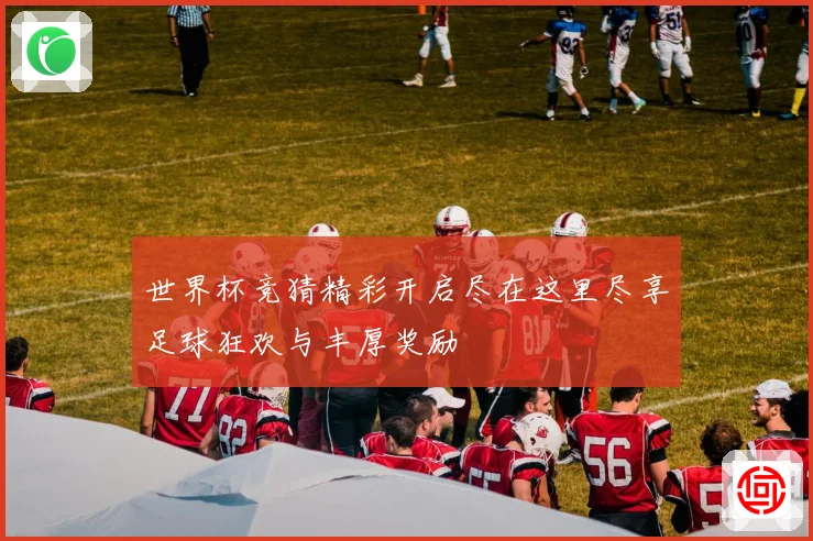 世界杯竞猜精彩开启尽在这里尽享足球狂欢与丰厚奖励