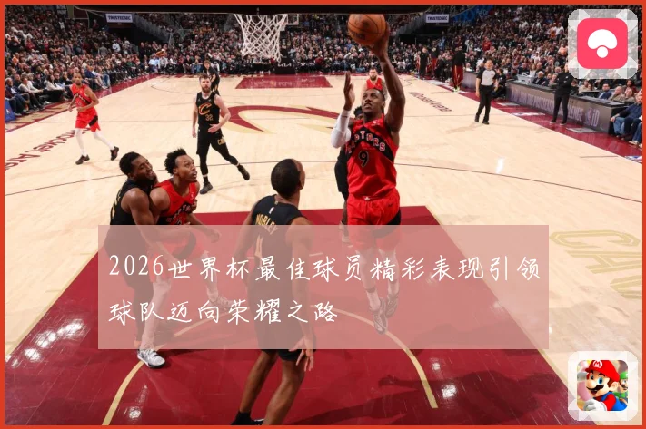 2026世界杯最佳球员精彩表现引领球队迈向荣耀之路