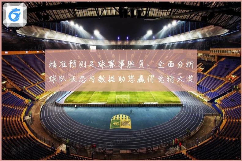 精准预测足球赛事胜负，全面分析球队状态与数据助您赢得竞猜大奖