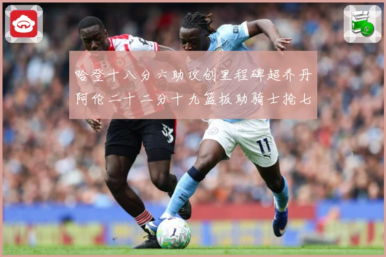 哈登十八分六助攻创里程碑超乔丹阿伦二十二分十九篮板助骑士抢七赛场复盘