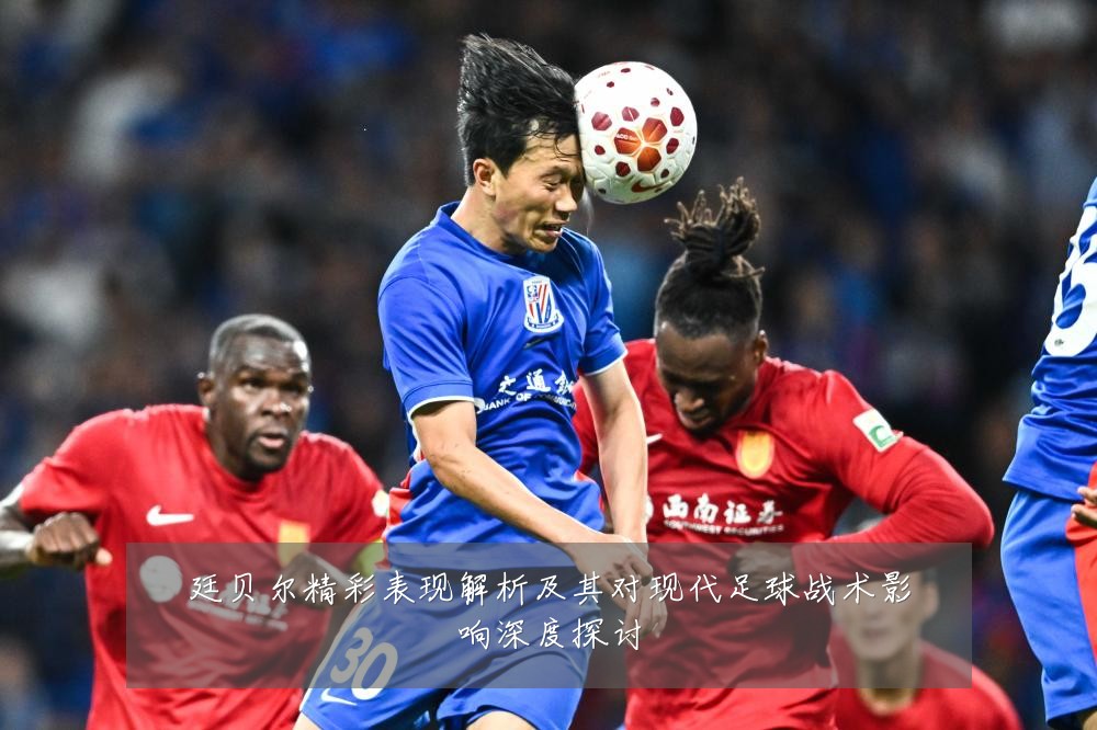 廷贝尔精彩表现解析及其对现代足球战术影响深度探讨