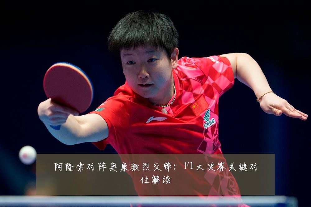 阿隆索对阵奥康激烈交锋:F1大奖赛关键对位解读