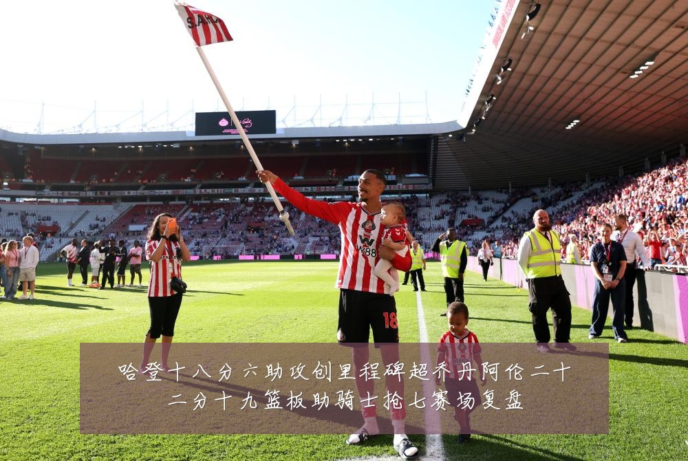 哈登十八分六助攻创里程碑超乔丹阿伦二十二分十九篮板助骑士抢七赛场复盘