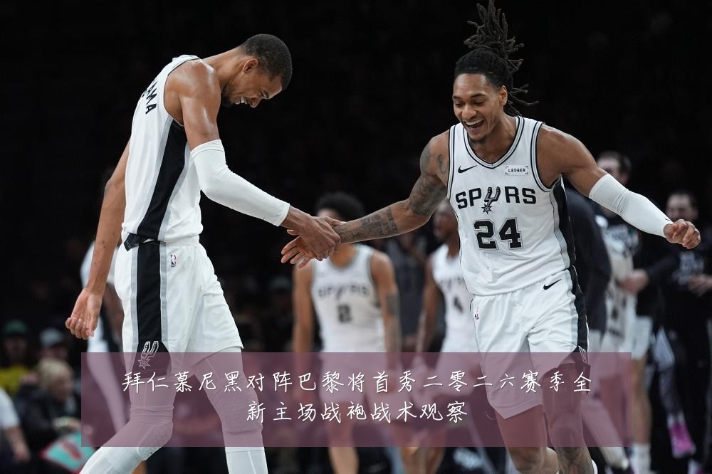 拜仁慕尼黑对阵巴黎将首秀二零二六赛季全新主场战袍战术观察